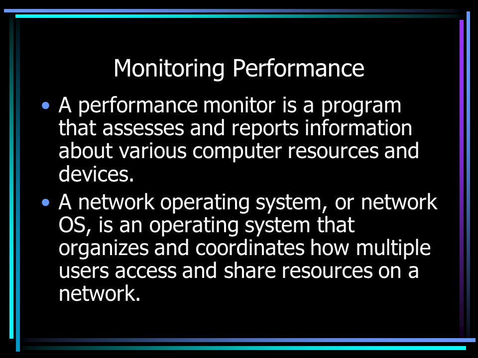 Monitoring Performance A performance monitor is a program that assesses and reports information about various computer resources and devices.