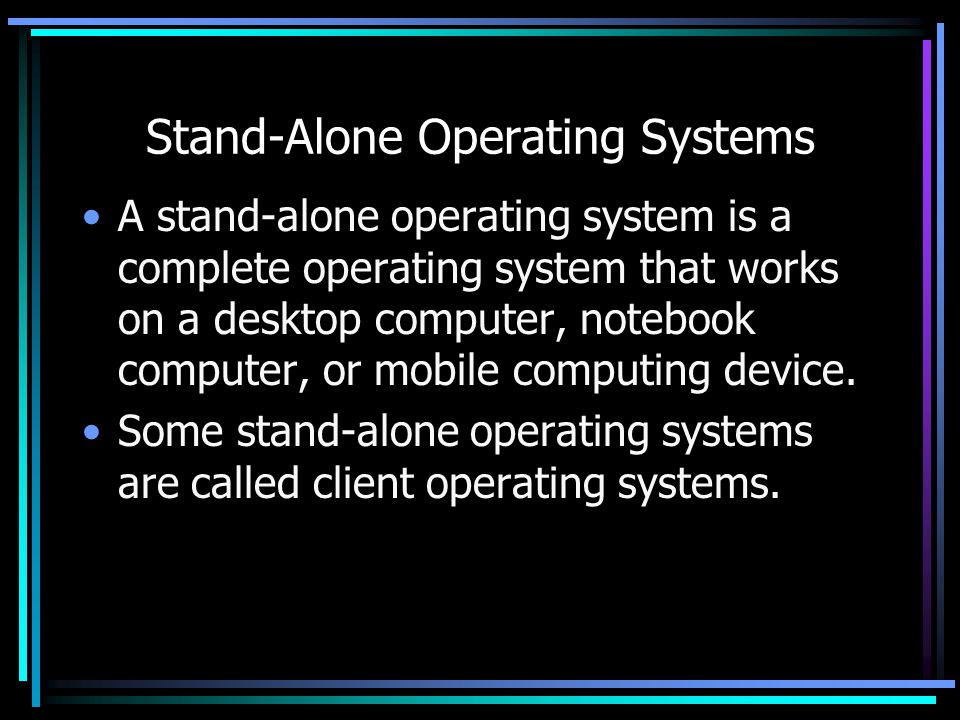 Stand-Alone Operating Systems A stand-alone operating system is a complete operating system that works on a desktop computer, notebook computer, or mobile computing device.