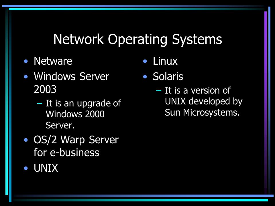 Network Operating Systems Netware Windows Server 2003 –It is an upgrade of Windows 2000 Server.