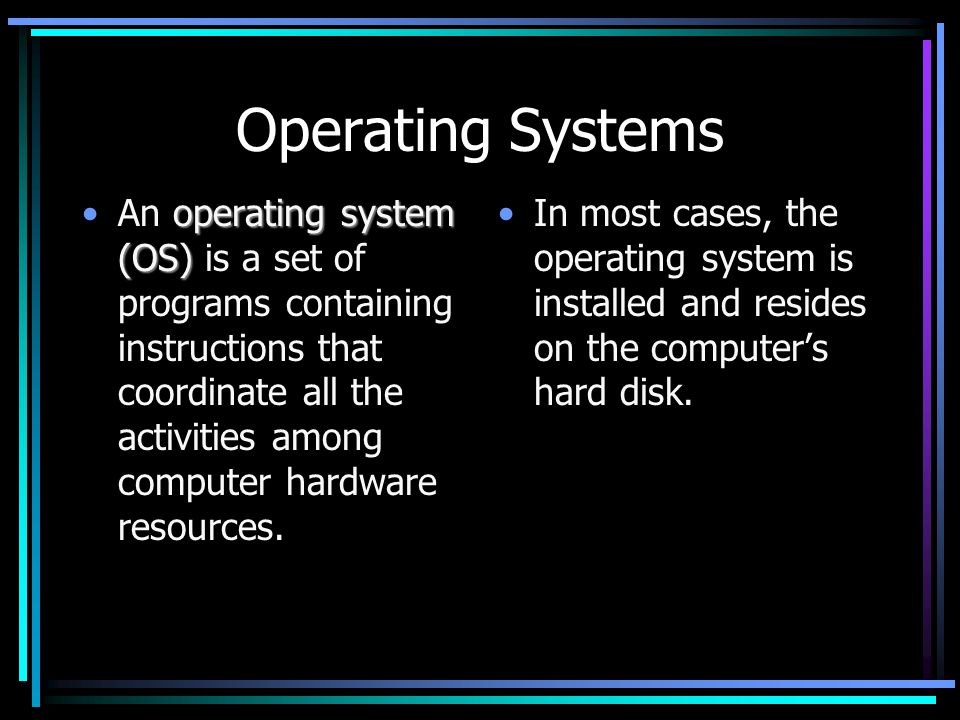 Operating Systems operating system (OS)An operating system (OS) is a set of programs containing instructions that coordinate all the activities among computer hardware resources.