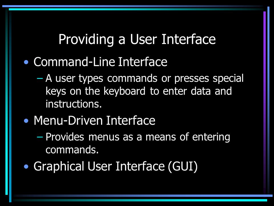 Providing a User Interface Command-Line Interface –A user types commands or presses special keys on the keyboard to enter data and instructions.