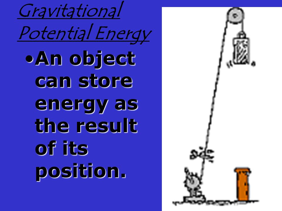 Gravitational Potential Energy An object can store energy as the result of its position.An object can store energy as the result of its position.