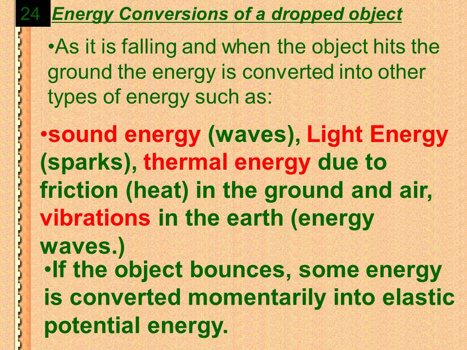 As it is falling and when the object hits the ground the energy is converted into other types of energy such as: Energy Conversions of a dropped object If the object bounces, some energy is converted momentarily into elastic potential energy.
