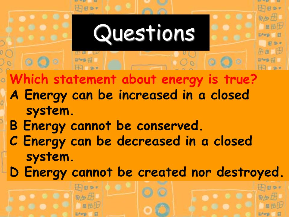 Questions Questions Which statement about energy is true.