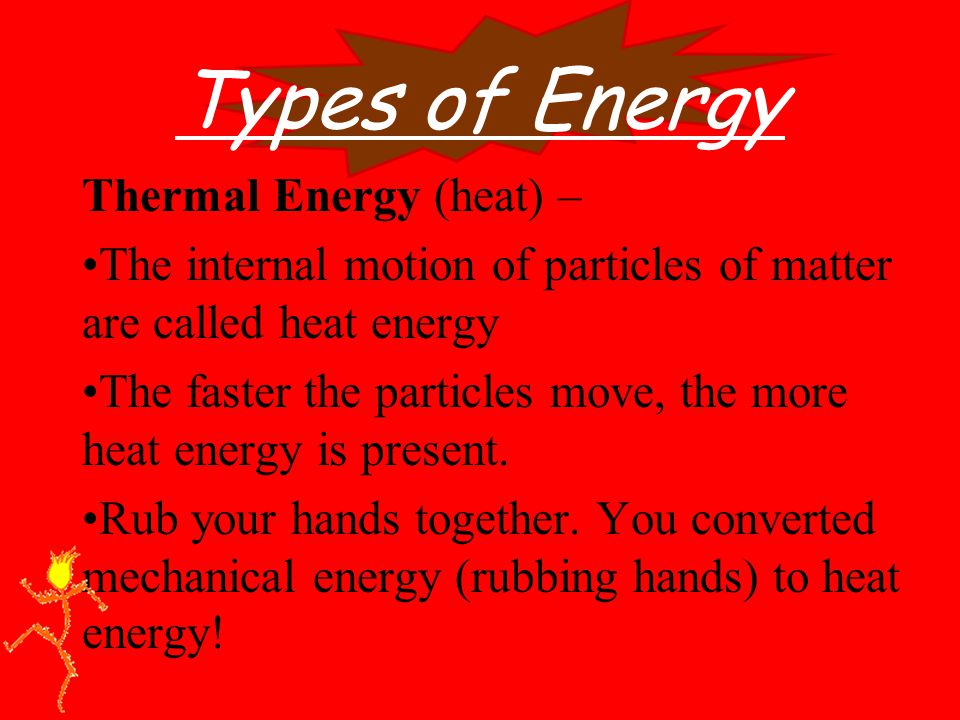 Types of Energy Thermal Energy (heat) – The internal motion of particles of matter are called heat energy The faster the particles move, the more heat energy is present.