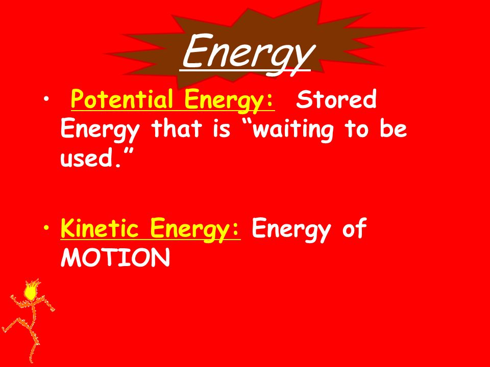 Energy Potential Energy: Stored Energy that is waiting to be used. Kinetic Energy: Energy of MOTION