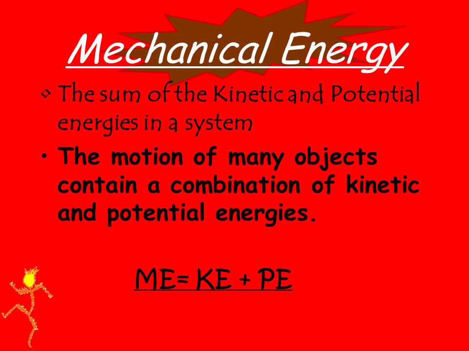Mechanical Energy The sum of the Kinetic and Potential energies in a system The motion of many objects contain a combination of kinetic and potential energies.