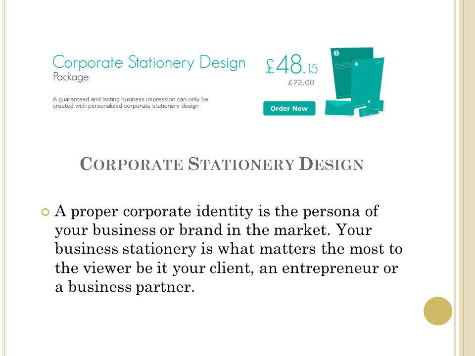 C ORPORATE S TATIONERY D ESIGN A proper corporate identity is the persona of your business or brand in the market.