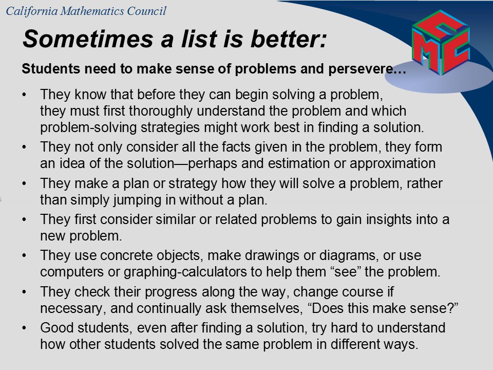 California Mathematics Council Good math students know that before they can begin solving a problem, they must first thoroughly understand the problem and understand which strategies might work best in finding a solution.