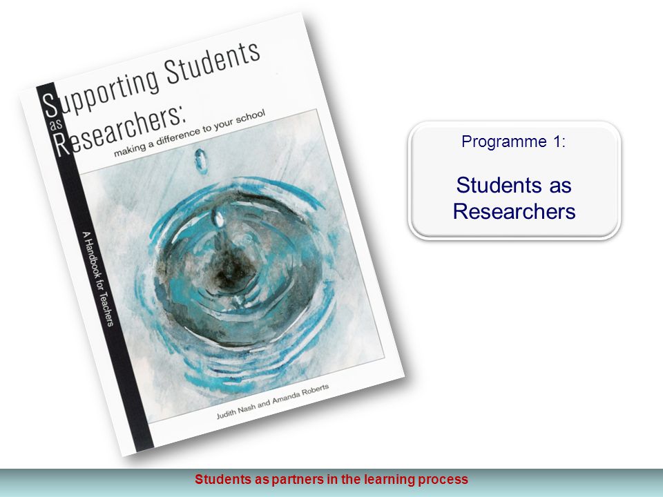 Programme 1: Students as Researchers Programme 1: Students as Researchers Students as partners in the learning process