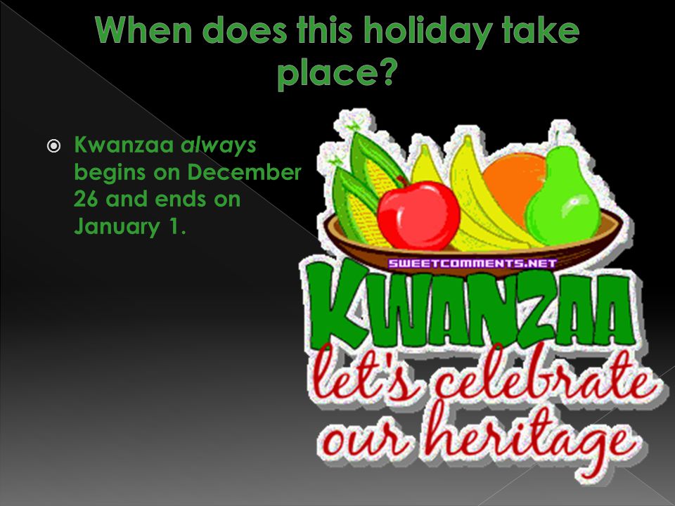  Kwanzaa always begins on December 26 and ends on January 1.