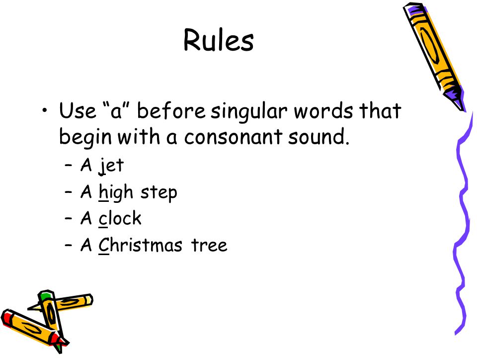 Rules Use a before singular words that begin with a consonant sound.