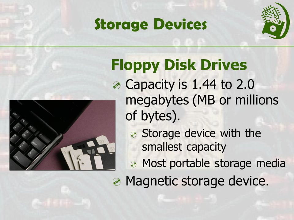 Storage Devices Floppy Disk Drives  Capacity is 1.44 to 2.0 megabytes (MB or millions of bytes).