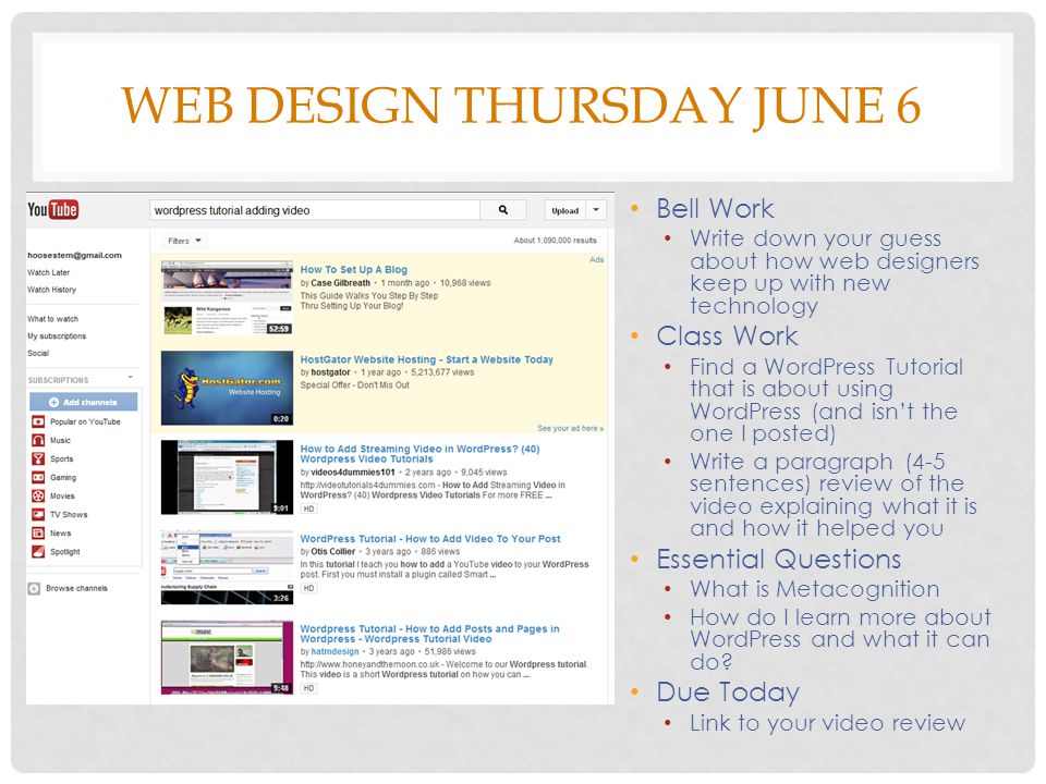 WEB DESIGN THURSDAY JUNE 6 Bell Work Write down your guess about how web designers keep up with new technology Class Work Find a WordPress Tutorial that is about using WordPress (and isn’t the one I posted) Write a paragraph (4-5 sentences) review of the video explaining what it is and how it helped you Essential Questions What is Metacognition How do I learn more about WordPress and what it can do.