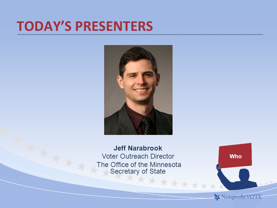 TODAY’S PRESENTERS Who Jeff Narabrook Voter Outreach Director The Office of the Minnesota Secretary of State