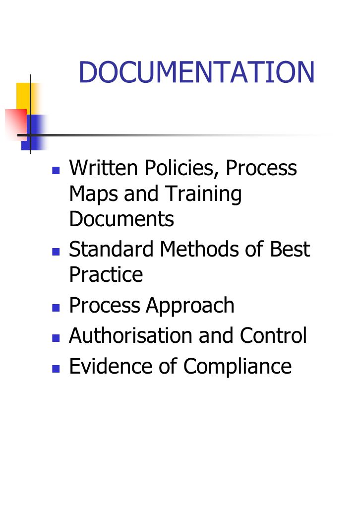 DOCUMENTATION Written Policies, Process Maps and Training Documents Standard Methods of Best Practice Process Approach Authorisation and Control Evidence of Compliance