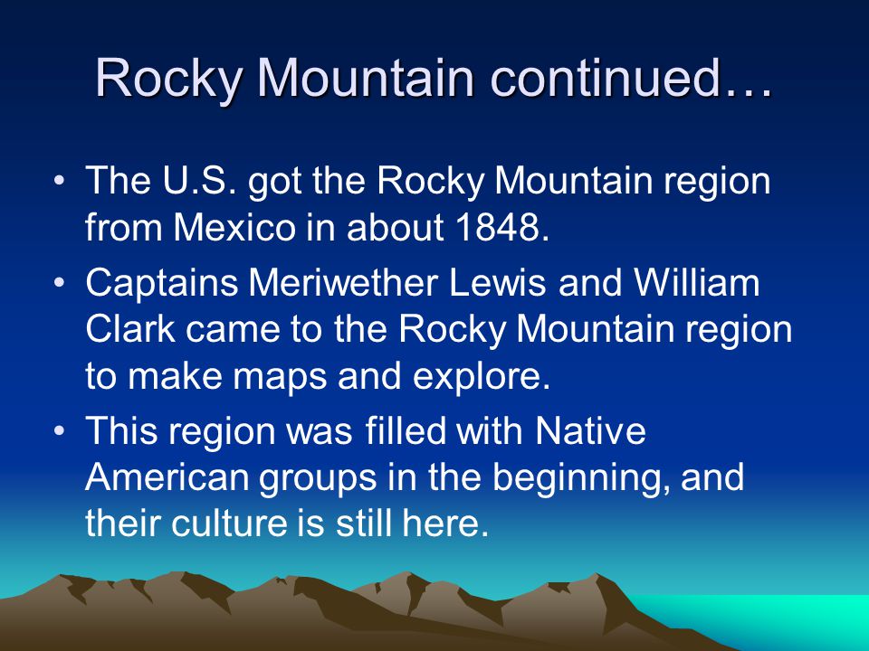 Rocky Mountain continued… The U.S. got the Rocky Mountain region from Mexico in about