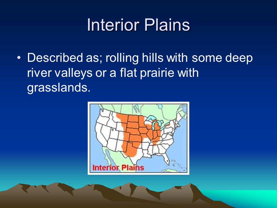 Interior Plains Described as; rolling hills with some deep river valleys or a flat prairie with grasslands.