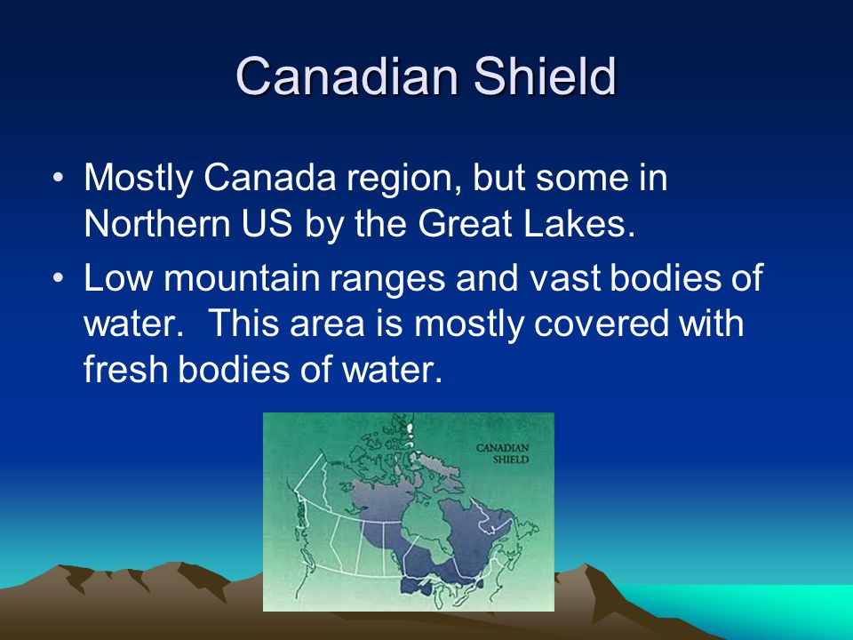 Canadian Shield Mostly Canada region, but some in Northern US by the Great Lakes.