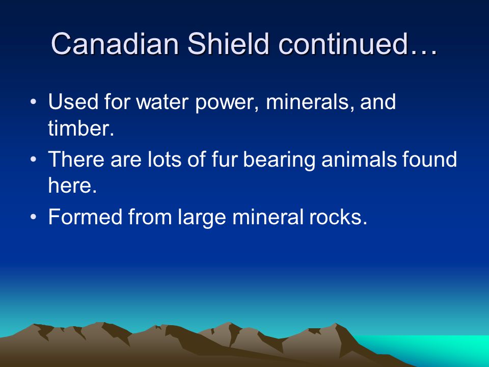 Canadian Shield continued… Used for water power, minerals, and timber.