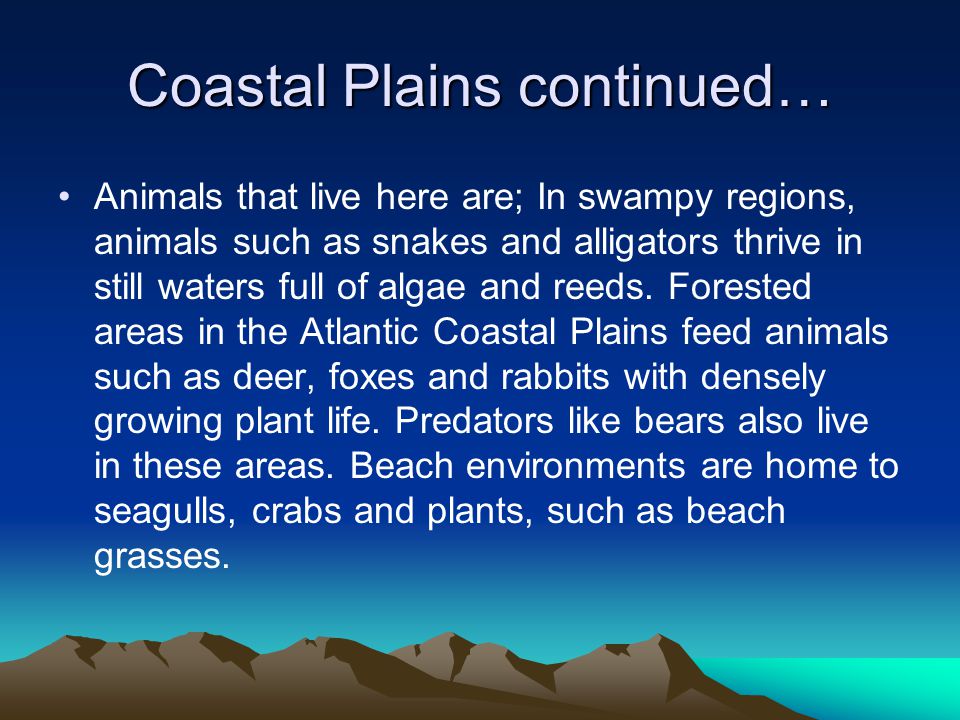 Coastal Plains continued… Animals that live here are; In swampy regions, animals such as snakes and alligators thrive in still waters full of algae and reeds.