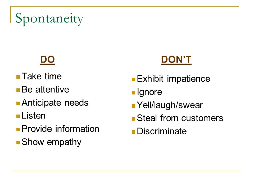Spontaneity Take time Be attentive Anticipate needs Listen Provide information Show empathy Exhibit impatience Ignore Yell/laugh/swear Steal from customers Discriminate DODON’T