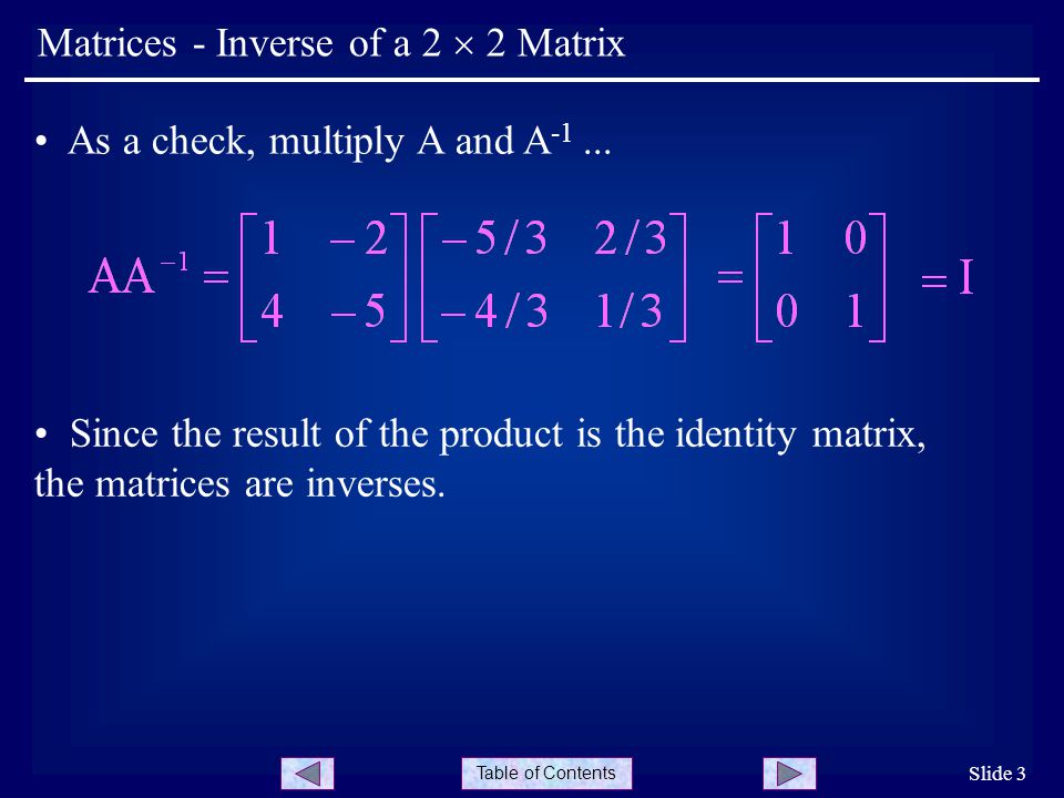 Table of Contents Slide 3 Matrices - Inverse of a 2  2 Matrix As a check, multiply A and A -1...
