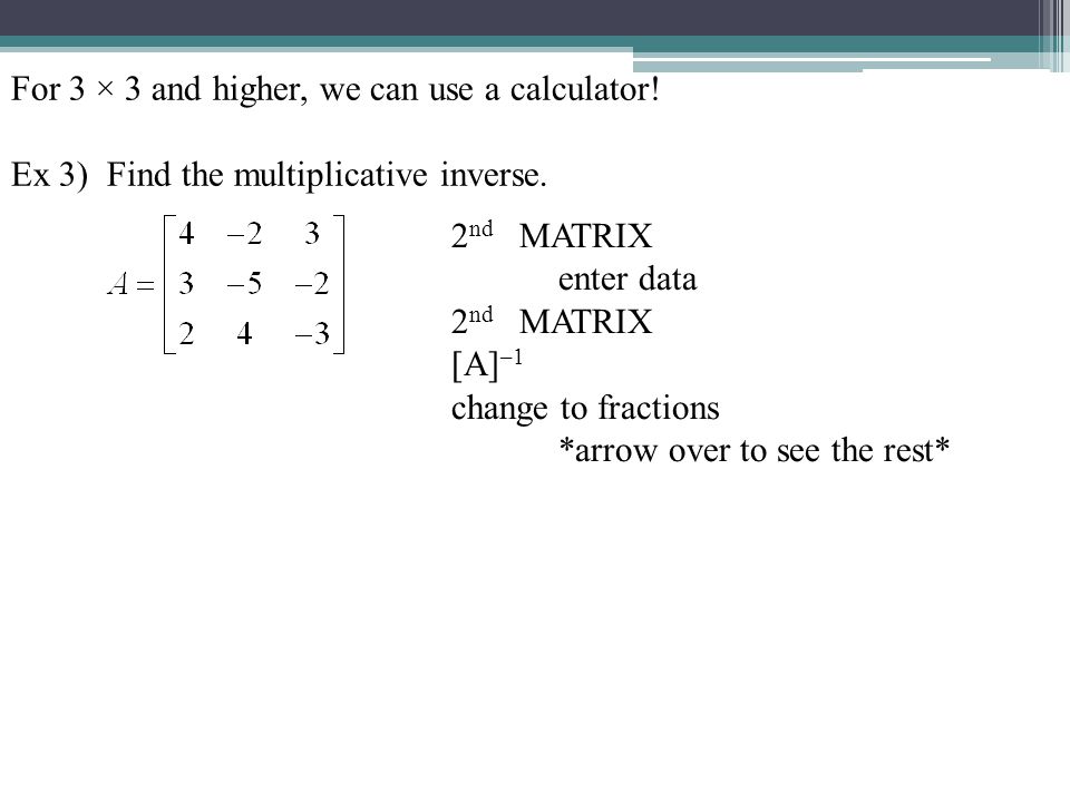 For 3 × 3 and higher, we can use a calculator. Ex 3) Find the multiplicative inverse.