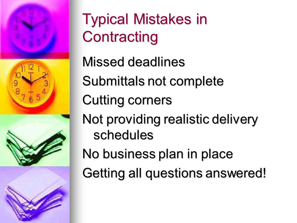 Typical Mistakes in Contracting Missed deadlines Submittals not complete Cutting corners Not providing realistic delivery schedules No business plan in place Getting all questions answered!