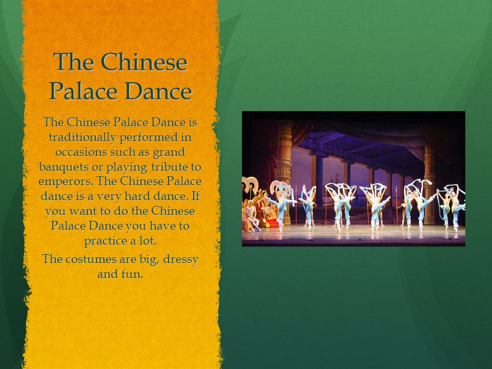 The Chinese Palace Dance The Chinese Palace Dance is traditionally performed in occasions such as grand banquets or playing tribute to emperors.