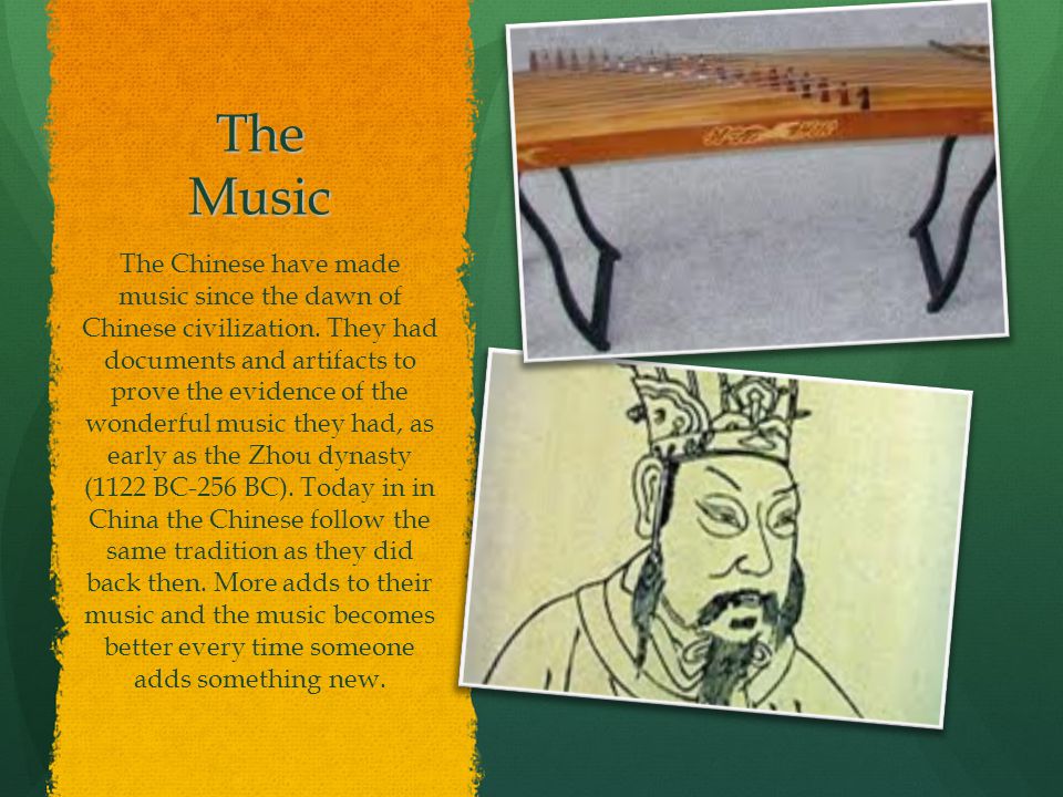 The Music The Chinese have made music since the dawn of Chinese civilization.