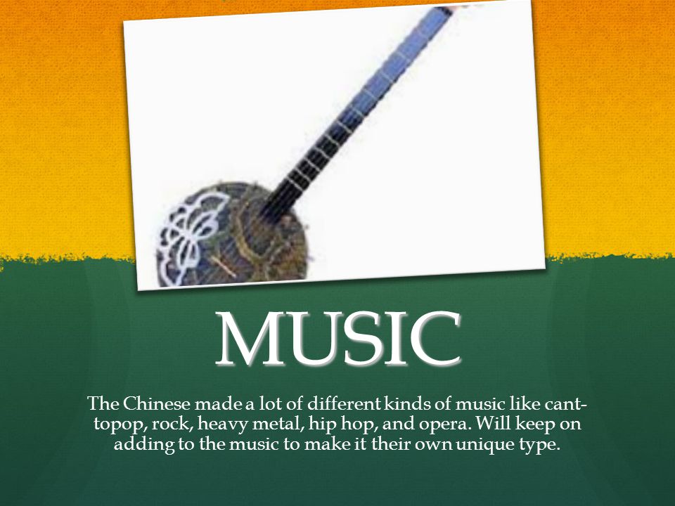 MUSIC The Chinese made a lot of different kinds of music like cant- topop, rock, heavy metal, hip hop, and opera.