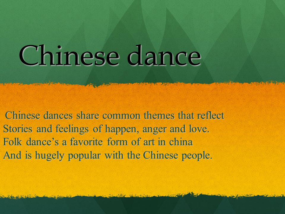 Chinese dance Chinese dances share common themes that reflect Chinese dances share common themes that reflect Stories and feelings of happen, anger and love.