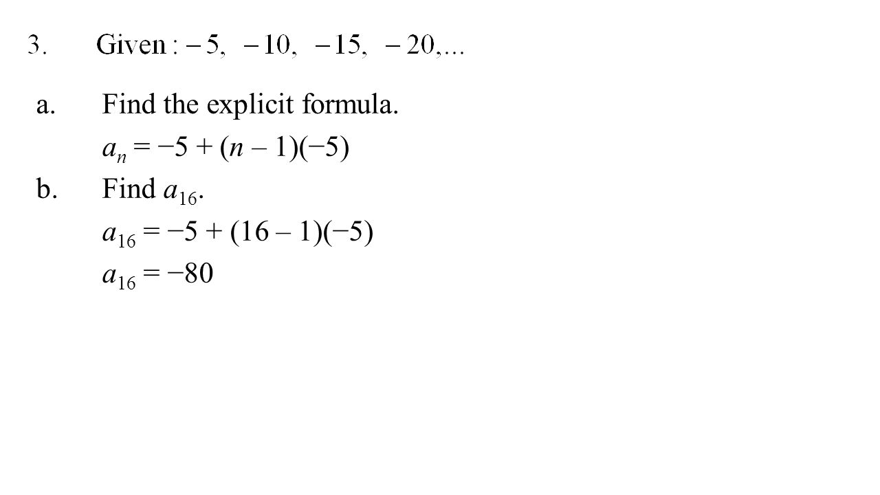 a.Find the explicit formula. a n = −5 + (n – 1)(−5) b.Find a 16.