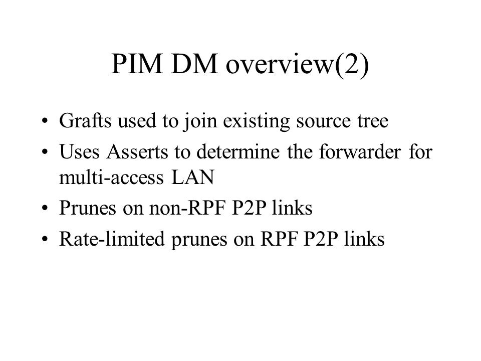 PIM DM overview(2) Grafts used to join existing source tree Uses Asserts to determine the forwarder for multi-access LAN Prunes on non-RPF P2P links Rate-limited prunes on RPF P2P links