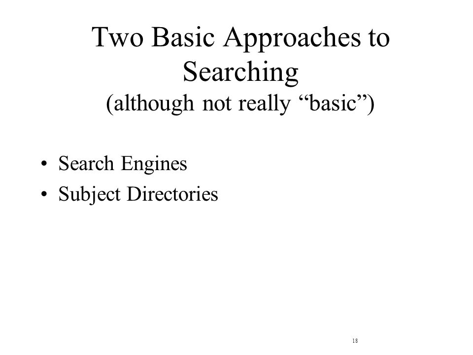 18 Two Basic Approaches to Searching (although not really basic ) Search Engines Subject Directories