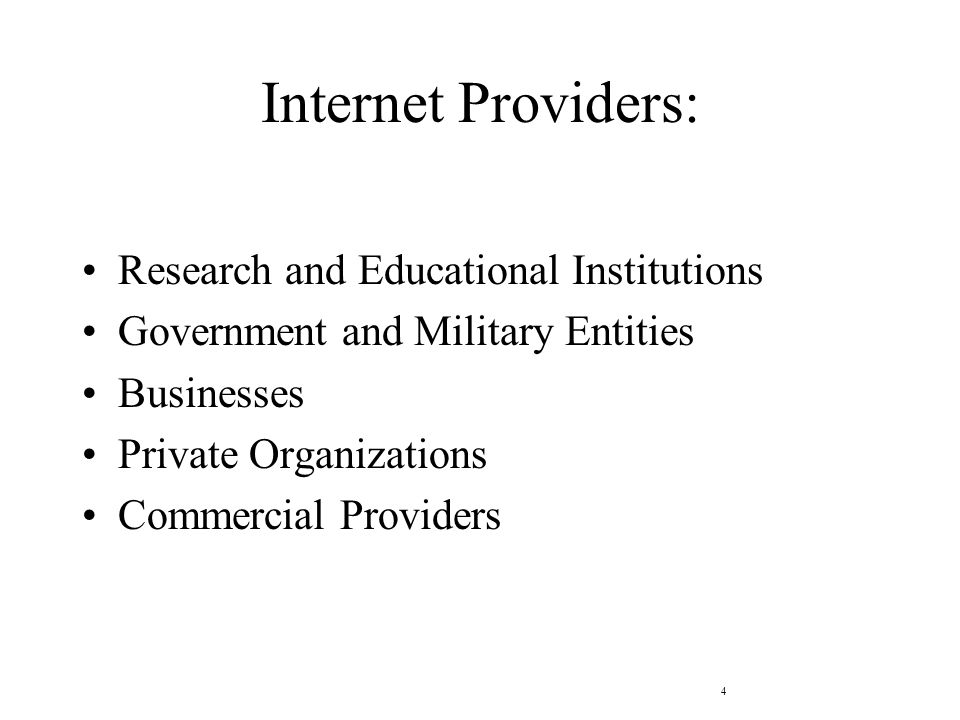 4 Internet Providers: Research and Educational Institutions Government and Military Entities Businesses Private Organizations Commercial Providers