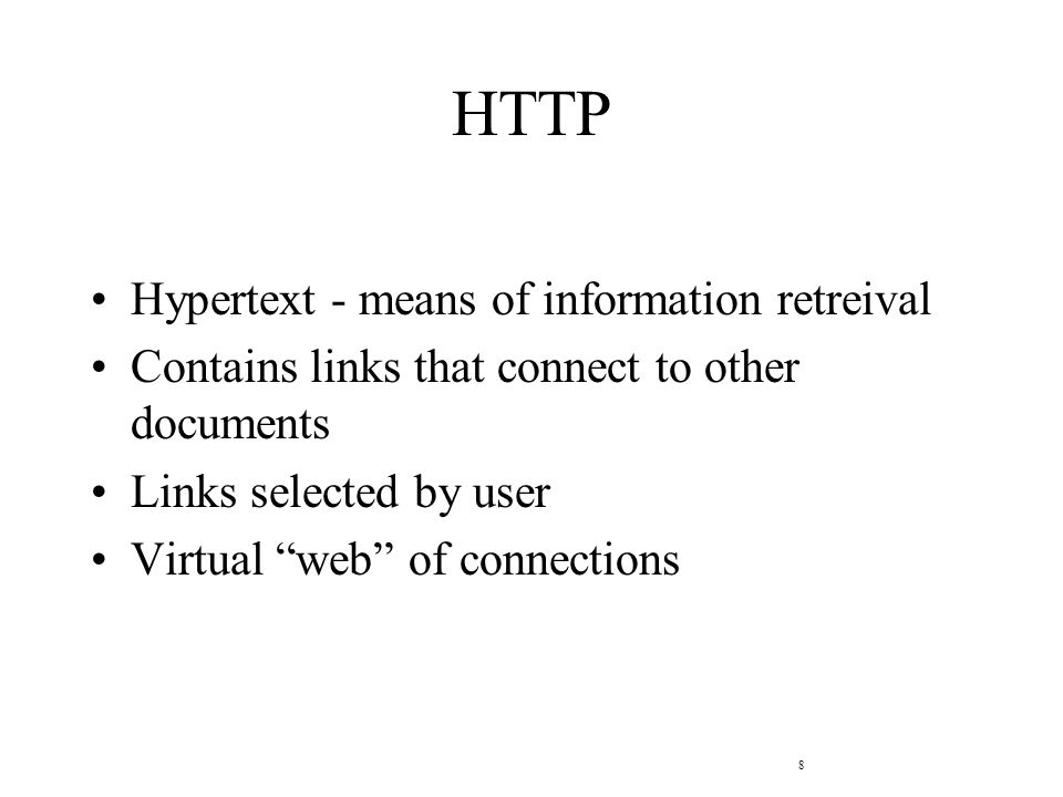 8 HTTP Hypertext - means of information retreival Contains links that connect to other documents Links selected by user Virtual web of connections
