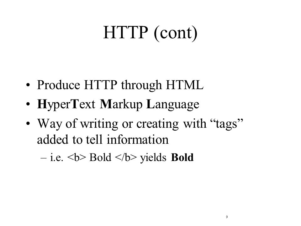 9 HTTP (cont) Produce HTTP through HTML HyperText Markup Language Way of writing or creating with tags added to tell information –i.e.