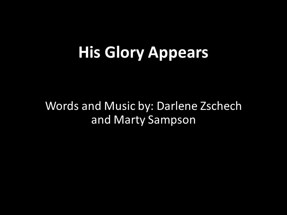 His Glory Appears Words and Music by: Darlene Zschech and Marty Sampson