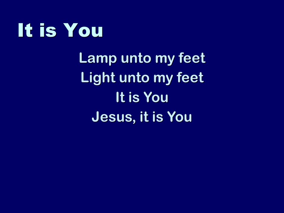 It is You Lamp unto my feet Light unto my feet It is You Jesus, it is You