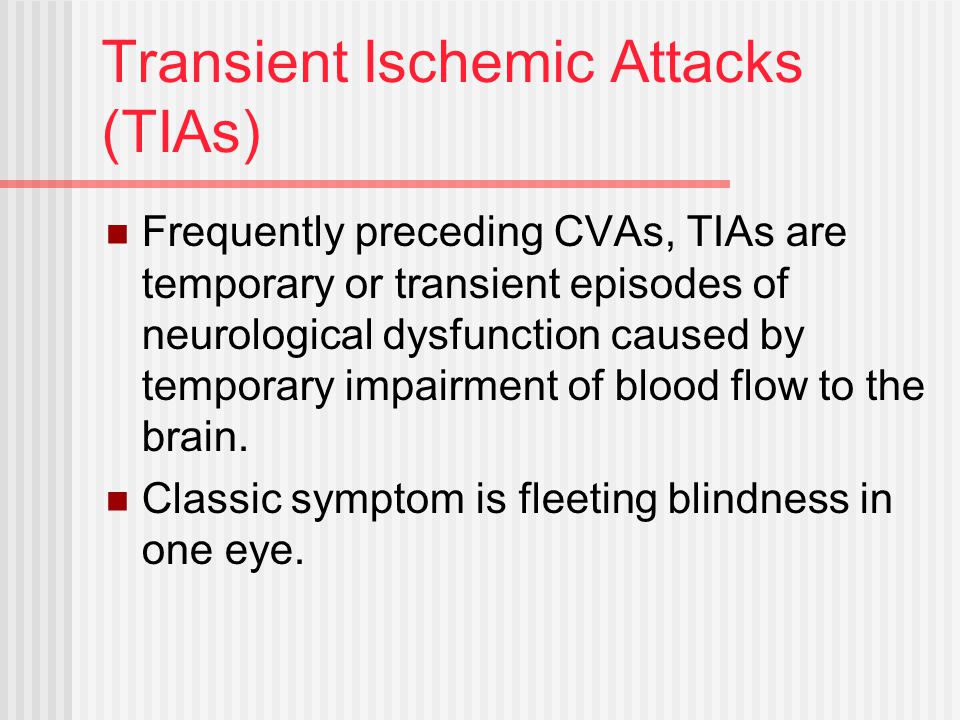 Transient Ischemic Attacks (TIAs) Frequently preceding CVAs, TIAs are temporary or transient episodes of neurological dysfunction caused by temporary impairment of blood flow to the brain.