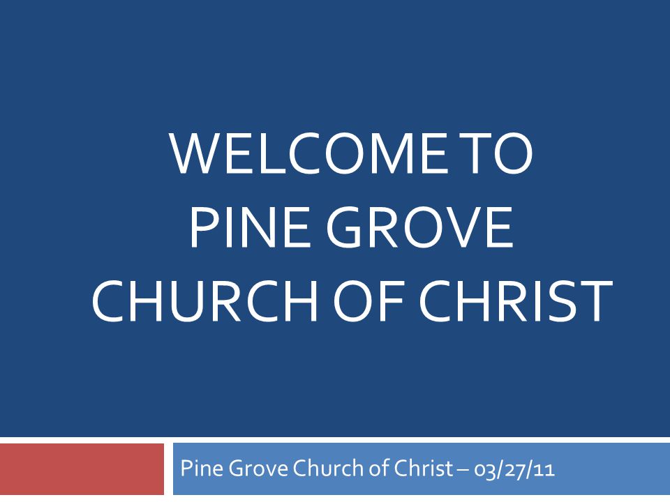 WELCOME TO PINE GROVE CHURCH OF CHRIST Pine Grove Church of Christ – 03/27/11
