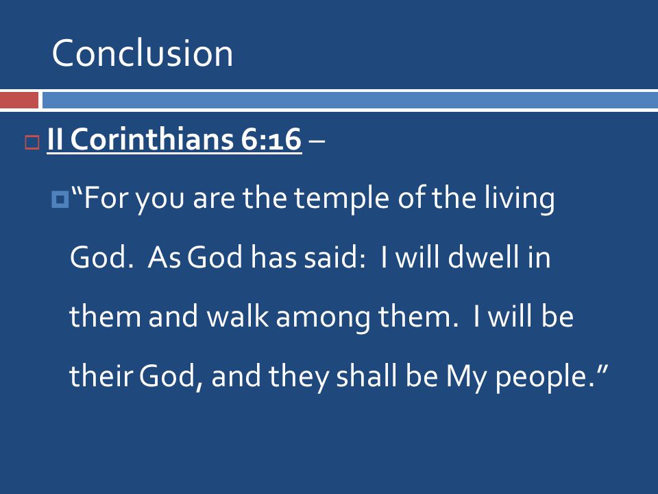 Conclusion  II Corinthians 6:16 –  For you are the temple of the living God.