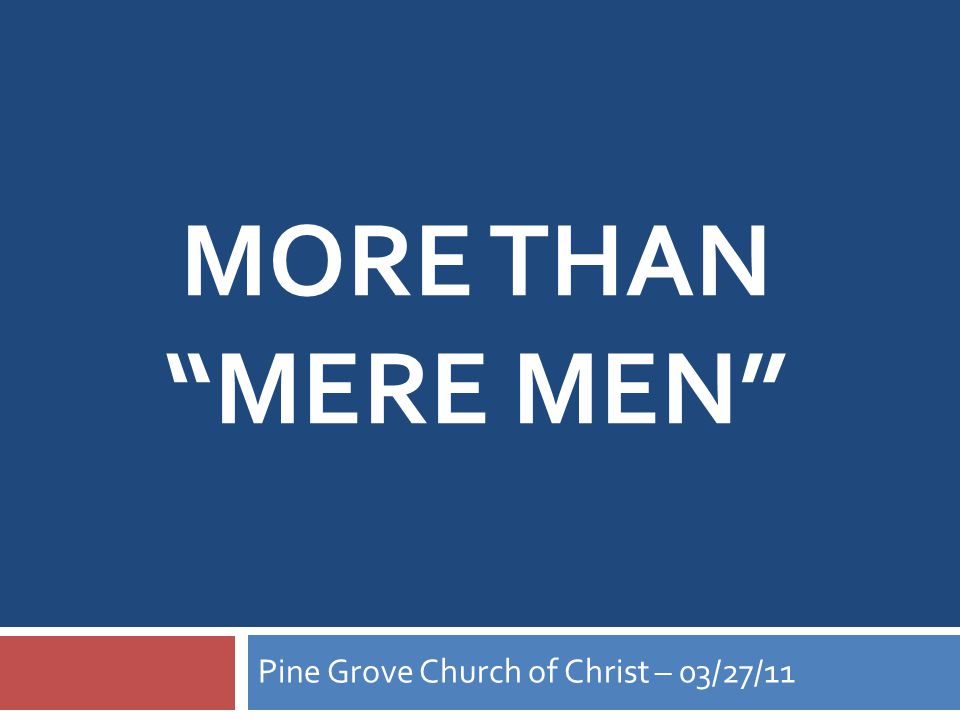 MORE THAN MERE MEN Pine Grove Church of Christ – 03/27/11