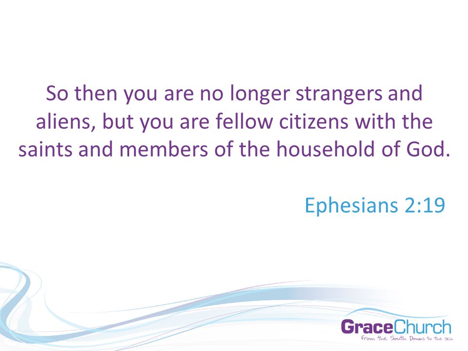 So then you are no longer strangers and aliens, but you are fellow citizens with the saints and members of the household of God.