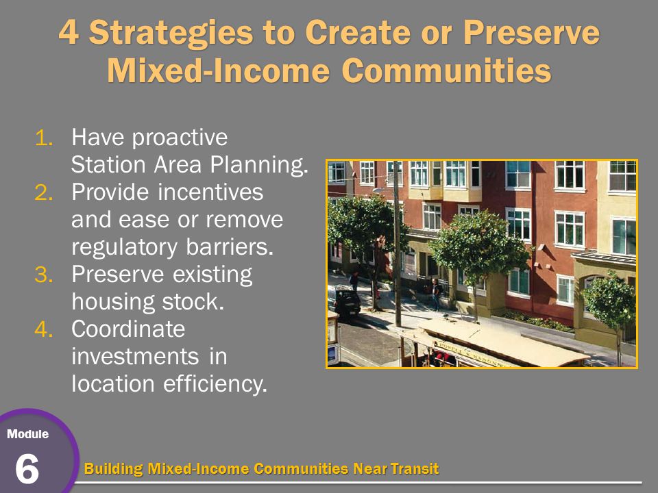 Module 6 Building Mixed-Income Communities Near Transit 4 Strategies to Create or Preserve Mixed-Income Communities 1.