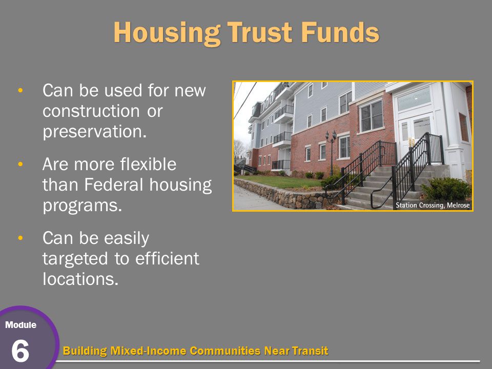 Module 6 Building Mixed-Income Communities Near Transit Housing Trust Funds Can be used for new construction or preservation.