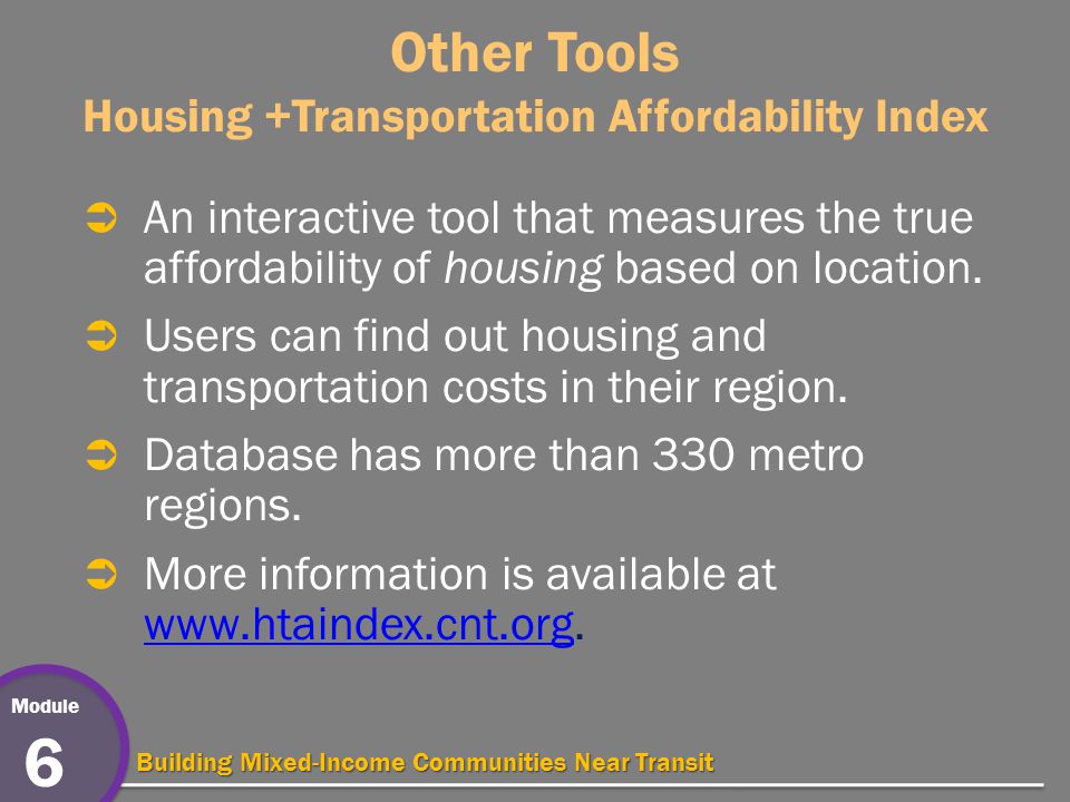 Module 6 Building Mixed-Income Communities Near Transit Other Tools Housing +Transportation Affordability Index  An interactive tool that measures the true affordability of housing based on location.