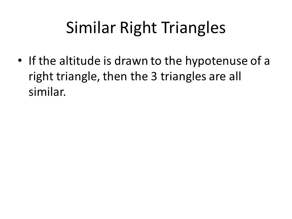 Similar Right Triangles If the altitude is drawn to the hypotenuse of a right triangle, then the 3 triangles are all similar.